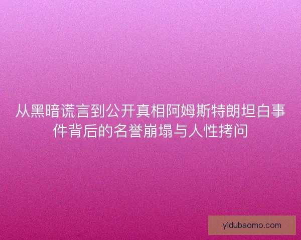 从黑暗谎言到公开真相阿姆斯特朗坦白事件背后的名誉崩塌与人性拷问