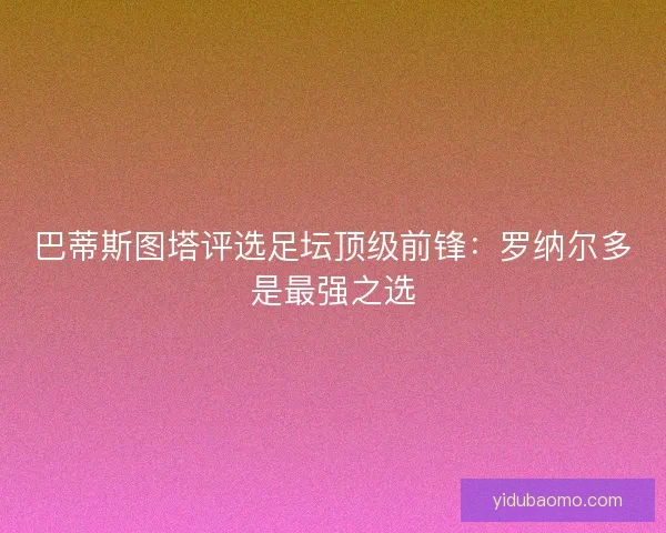 巴蒂斯图塔评选足坛顶级前锋：罗纳尔多是最强之选